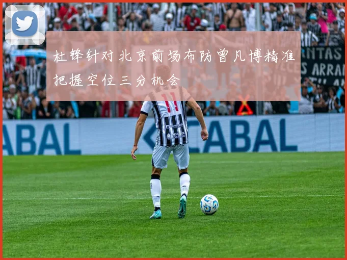 杜锋针对北京前场布防曾凡博精准把握空位三分机会