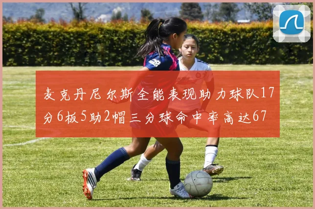 麦克丹尼尔斯全能表现助力球队17分6板5助2帽三分球命中率高达67