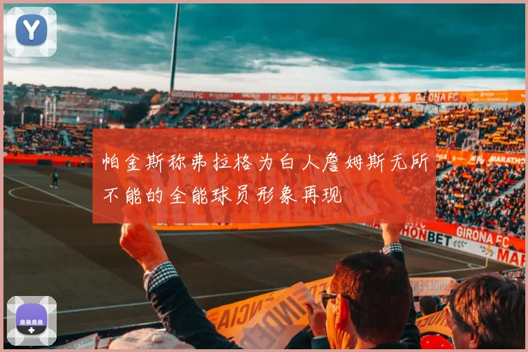 帕金斯称弗拉格为白人詹姆斯无所不能的全能球员形象再现