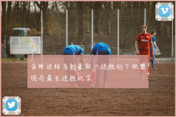 黄蜂逆转马刺豪取六连胜创下联盟现存最长连胜纪录
