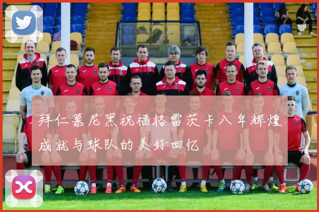 拜仁慕尼黑祝福格雷茨卡八年辉煌成就与球队的美好回忆