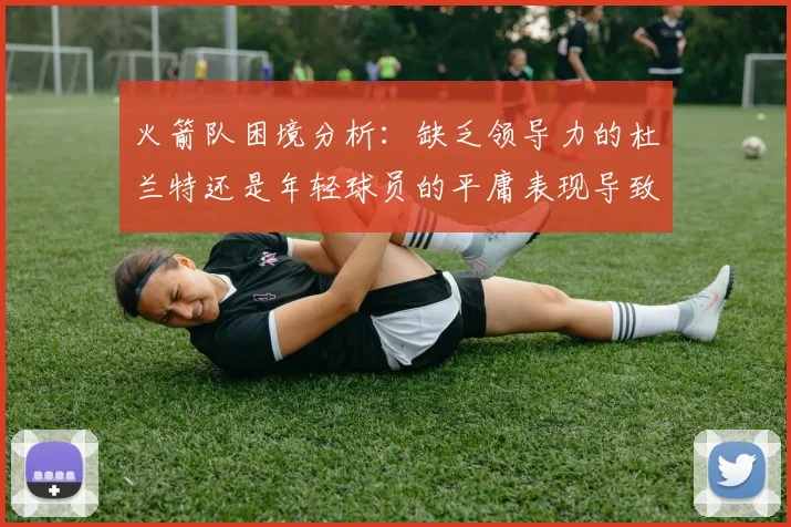 火箭队困境分析：缺乏领导力的杜兰特还是年轻球员的平庸表现导致的问题