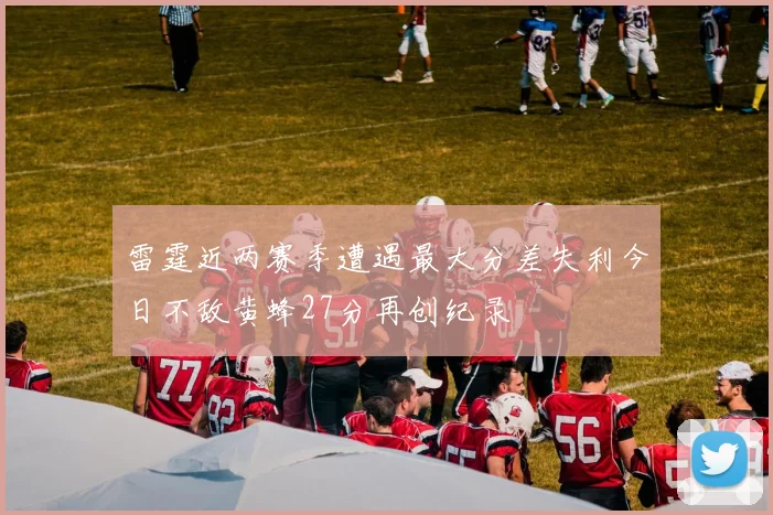 雷霆近两赛季遭遇最大分差失利今日不敌黄蜂27分再创纪录